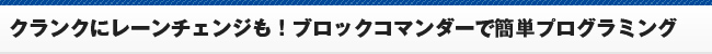 クランクにレーンチェンジも！ブロックコマンダーで簡単プログラミング