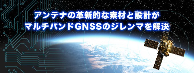 アンテナの革新的な素材と設計がマルチバンドGNSSのジレンマを解決