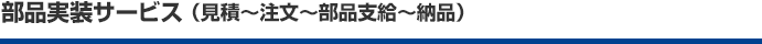 部品実装サービス（見積～注文～部品支給～納品）