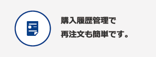 購入履歴管理で再注文も簡単です。