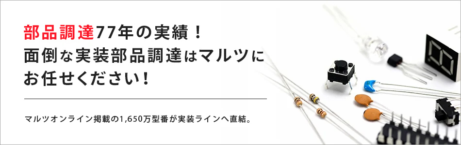 部品調達75年の実績！面倒な実装部品調達はマルツにお任せください！