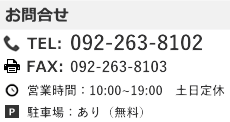 博多営業所　お問合せ　TEL：092-263-8102　FAX:092-263-8103　営業時間：10：00～19：00　土日定休　駐車場あり