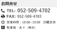 名古屋営業所　お問合せ　TEL：052-509-4702　FAX:052-509-4703　営業時間：10：00～19：00　年中無休　駐車場あり