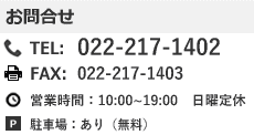 仙台営業所　お問合せ　TEL：022-217-1402　FAX:022-217-1403　営業時間：10：00～19：30　年中無休　駐車場あり