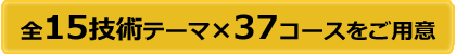 セミナーの詳細はこちら 　全15技術テーマ&times;37コースをご用意　