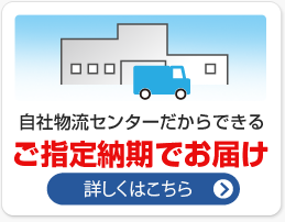 自社流通センターだからできるご指定納期でお届け