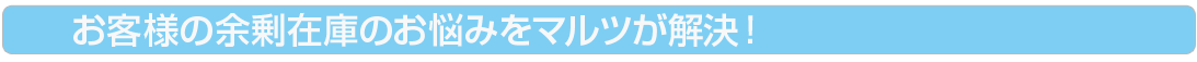 お客様の余剰在庫のお悩みはマルツが解決！