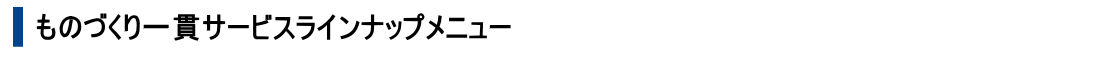 ものづくり一貫サービスのラインナップメニュー