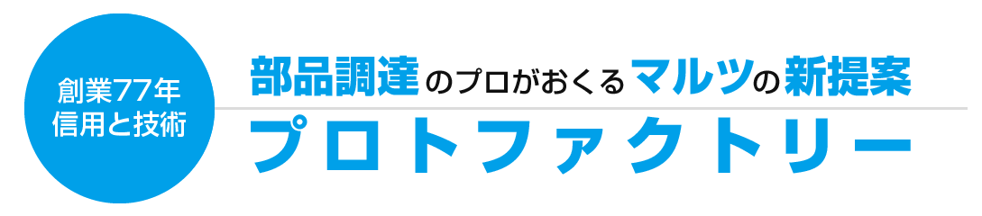 信頼と実績 部品調達のプロが送るマルツの新提案 「プロトファクトリー」